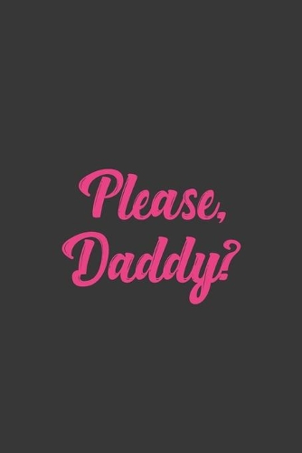 Please, Daddy?: Stiffer Than A Greeting Card: Use Our Novelty Journal To Document Your Sexual Adventures, Fantasies, or Bucket List. Makes a Great Gift For Adults
