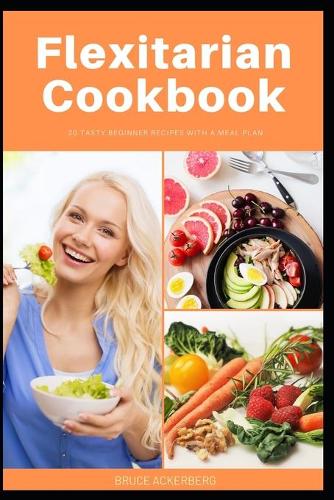 Flexitarian Cookbook: 20 Tasty Beginner Recipes with a Meal Plan: For the Flexitarian (Semi-Vegetarian) Diet(1 Flexitarian Diet)