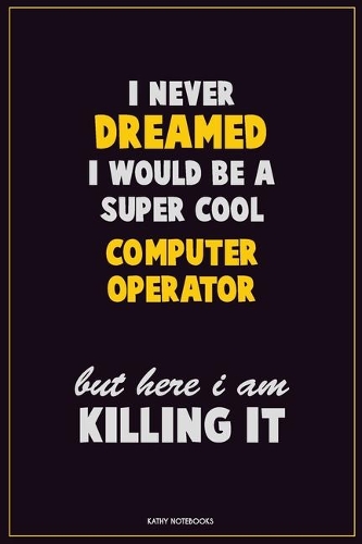 I Never Dreamed I would Be A Super Cool Computer Operator But Here I Am Killing It