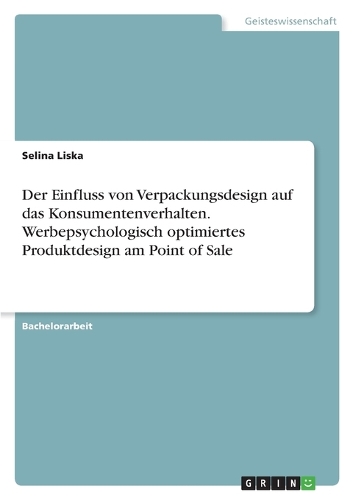 Der Einfluss von Verpackungsdesign auf das Konsumentenverhalten. Werbepsychologisch optimiertes Produktdesign am Point of Sale