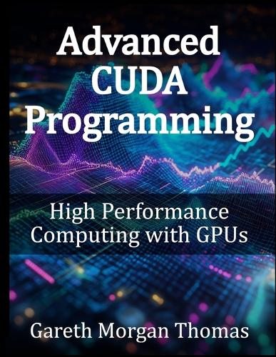 Advanced CUDA Programming: High Performance Computing with GPUs(Gpu Expert Engineering: Mastering Design, Programming, and Optimization)