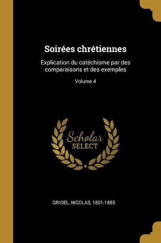 Soirées chrétiennes: Explication du catéchisme par des comparaisons et des exemples; Volume 4