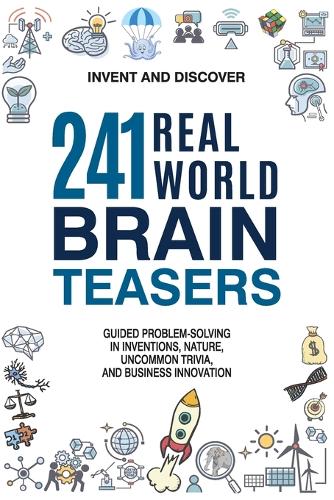 241 Real-world Brain Teasers.: Guided problem-solving in Inventions, Nature, Uncommon Trivia, and Business Innovation.
