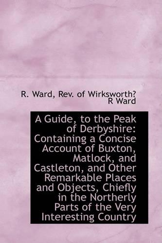 A Guide, to the Peak of Derbyshire: Containing a Concise Account of Buxton, Matlock, and Castleton,(English)