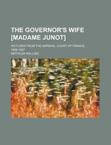 The Governor's Wife [Madame Junot]; Pictures from the Imperial Court of France, 1806-1807: (English)