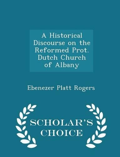 A Historical Discourse on the Reformed Prot. Dutch Church of Albany - Scholar's Choice Edition