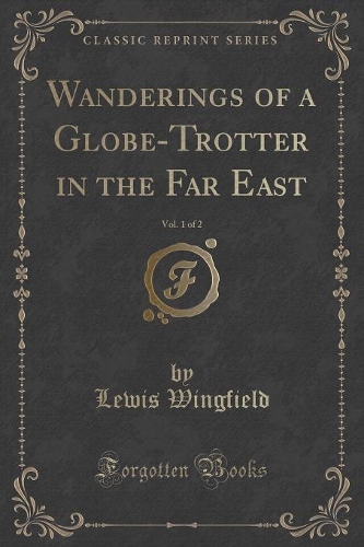 Wanderings of a Globe-Trotter in the Far East, Vol. 1 of 2 (Classic Reprint)