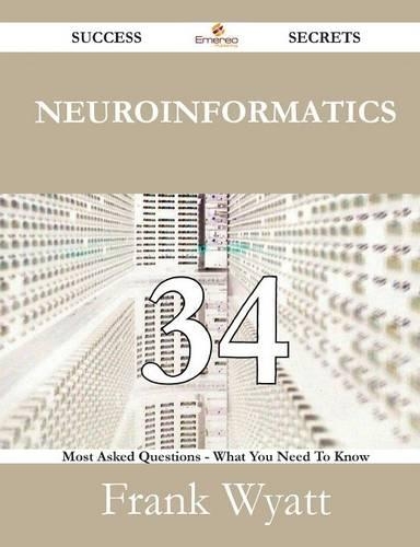 Neuroinformatics 34 Success Secrets - 34 Most Asked Questions on Neuroinformatics - What You Need to Know