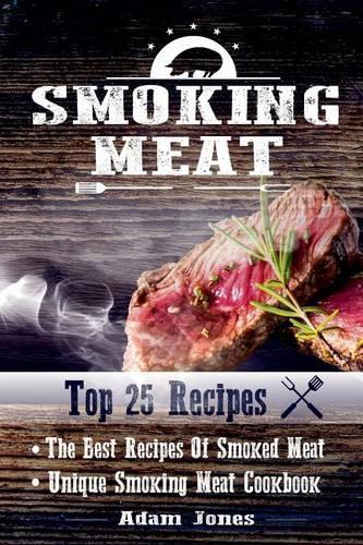 Smoking Meat: The Best Recipes Of Smoked Meat: Unique Smoking Meat Cookbook: [ Top 25 Most Delicious Smoked Meat Recipes ] ( A Barbecue Cookbook ) (A Unique Barbe(English)