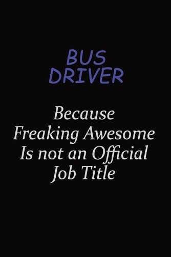 Bus Driver Because Freaking Awesome Is Not An Official Job Title
