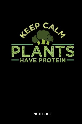 Keep Calm Plants Have Protein Notebook: Notebook for Vegetarians and Vegans