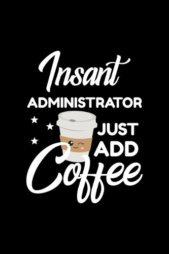 Insant Administrator Just Add Coffee: Funny Notebook for Administrator - Funny Christmas Gift Idea for Administrator - Administrator Journal - 100 pages 6x9 inches
