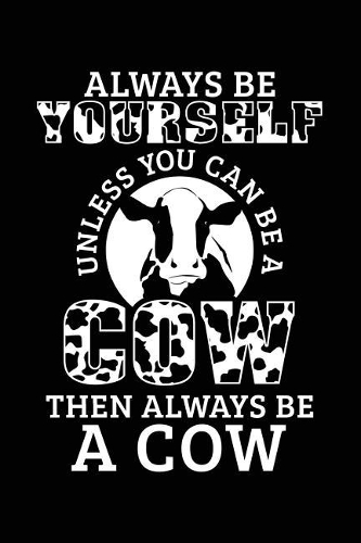 Always Be Yourself Unless You Can Be a Cow Then Always Be a Cow