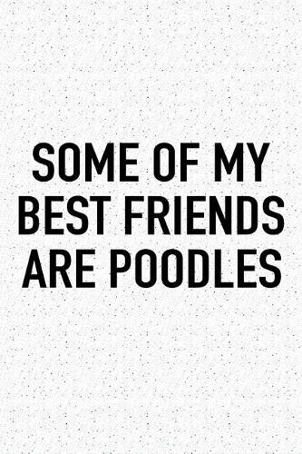 Some of My Best Friends Are Poodles: A 6x9 Inch Matte Softcover Journal Notebook with 120 Blank Lined Pages and a Funny Animal Loving Pet Dog Owner Cover Slogan
