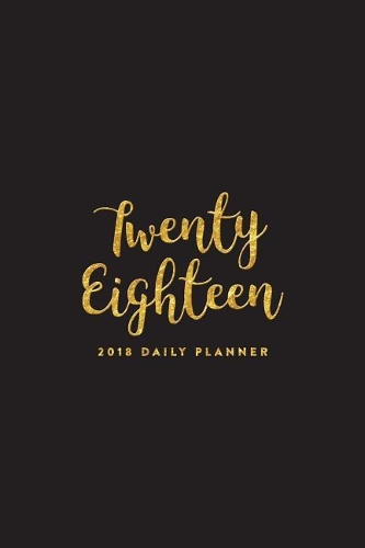 2018 Daily Planner; Twenty Eighteen: 6x9 12 Month Planner
