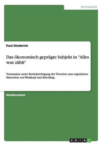 Das ökonomisch geprägte Subjekt in "Alles was zählt": Textanalyse unter Berücksichtigung der Theorien zum regierbaren Menschen von Weiskopf und Bröckling(German)