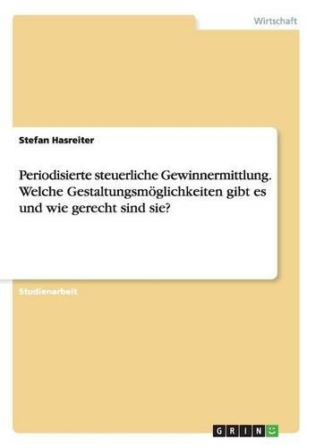 Periodisierte steuerliche Gewinnermittlung. Welche Gestaltungsmöglichkeiten gibt es und wie gerecht sind sie?