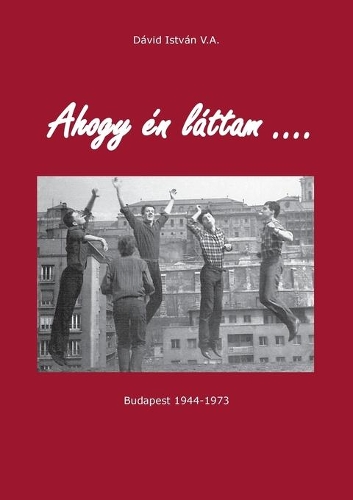 Ahogy én láttam ...: Budapest 1944 - 1973