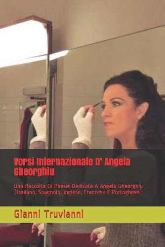 Versi Internazionale D' Angela Gheorghiu: Una Raccolta Di Poesie Dedicata A Angela Gheorghiu (Italiano, Spagnolo, Inglese, Francese E Portoghese)