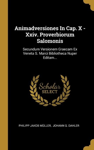 Animadversiones In Cap. X - Xxiv. Proverbiorum Salomonis: Secundum Versionem Graecam Ex Veneta S. Marci Bibliotheca Nuper Editam...