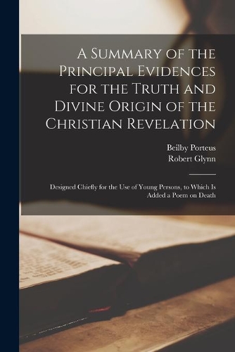 A Summary of the Principal Evidences for the Truth and Divine Origin of the Christian Revelation [microform]