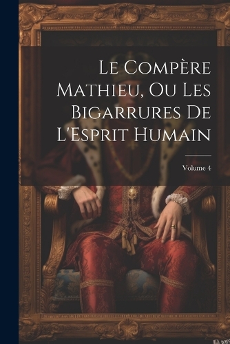 Le Compère Mathieu, Ou Les Bigarrures De L'Esprit Humain; Volume 4