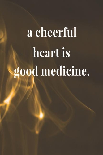 A Cheerful Heart Is Good Medicine.
