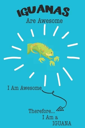 Iguana Are Awesome I Am Awesome There For I Am a Iguana: Cute Iguana Lovers Journal / Notebook / Diary / Birthday or Christmas Gift (6x9 - 110 Blank Lined Pages)