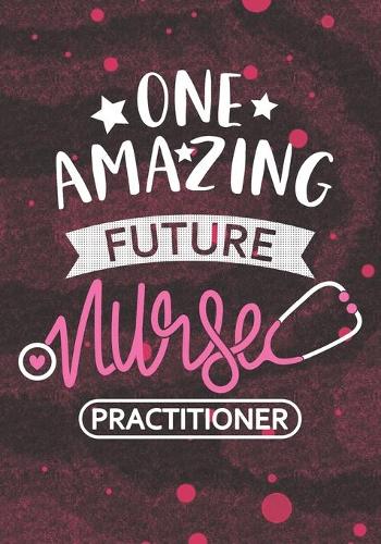 One Amazing Future Nurse Practitioner: Blank Lined Journal Notebook for Future Nurse Practitioner, RN Nurse Practitioner, Future Nursing Student Graduation Gift Diary