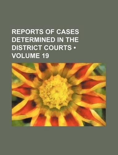 Reports of Cases Determined in the District Courts (Volume 19)
