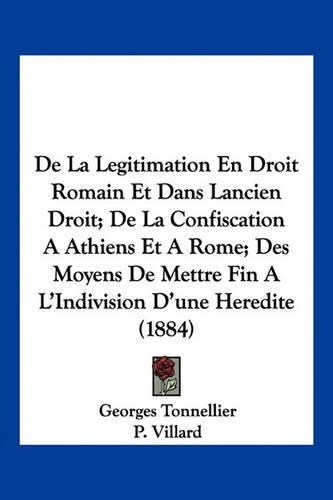 De La Legitimation En Droit Romain Et Dans Lancien Droit; De La Confiscation A Athiens Et A Rome; Des Moyens De Mettre Fin A L'Indivision D'une Heredite (1884)