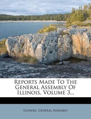 Reports Made to the General Assembly of Illinois, Volume 3...