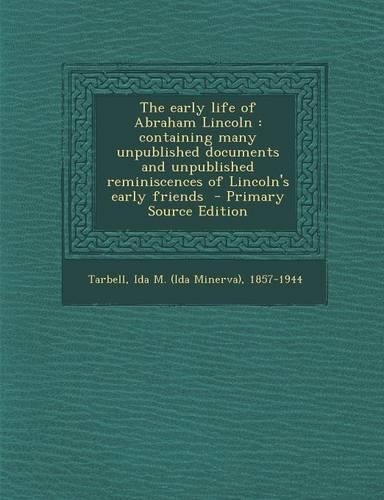 The Early Life of Abraham Lincoln: Containing Many Unpublished Documents and Unpublished Reminiscences of Lincoln's Early Friends - Primary Source EDI