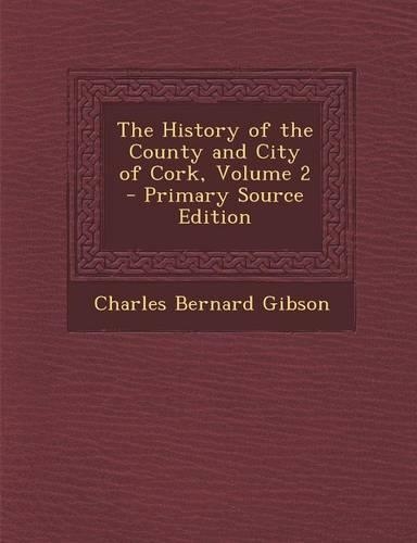 The History of the County and City of Cork, Volume 2 - Primary Source Edition