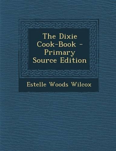 The Dixie Cook-Book - Primary Source Edition