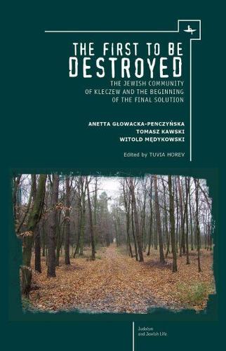 The First to be Destroyed: The Jewish Community of Kleczew and the Beginning of the Final Solution(Judaism and Jewish Life)