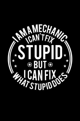 I am A Mechanic I Can't Fix Stupid But I Can Fix What Stupid Does