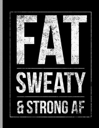 Fat Sweaty & Strong AF: Funny Bodybuilding Training Weightlifting Wide Ruled Lined Notebook - 120 Pages 8.5x11 Composition
