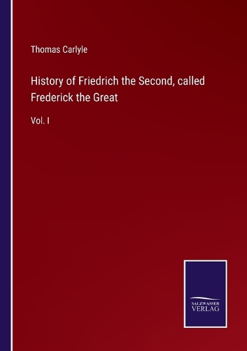 History of Friedrich the Second, called Frederick the Great: Vol. I