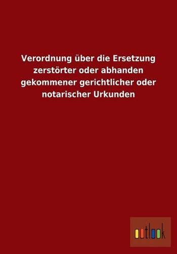 Verordnung über die Ersetzung zerstörter oder abhanden gekommener gerichtlicher oder notarischer Urkunden