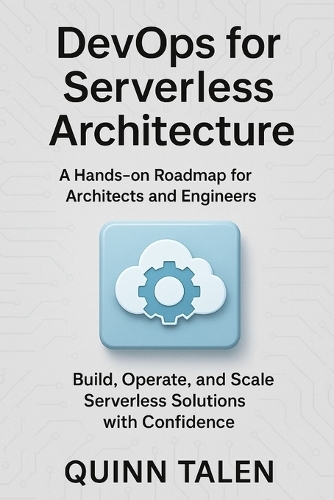 DevOps for Serverless Architecture: A Hands-On Roadmap for Architects and Engineers to Build, Operate, and Scale Serverless Solutions