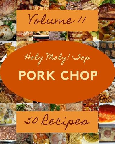 Holy Moly! Top 50 Pork Chop Recipes Volume 11: Let's Get Started with The Best Pork Chop Cookbook!