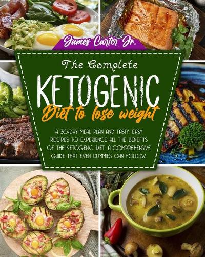 The Complete Ketogenic Diet to Lose Weight: A 30-Day Meal Plan and Tasty, Easy Recipes to Experience All the Benefits of The Ketogenic Diet. A Comprehensive Guide That Even Dummies Can Follow.