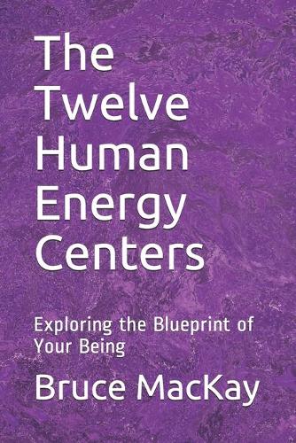 The Twelve Human Energy Centers: Exploring the Blueprint of Your Being(1 The Self-Healing System)