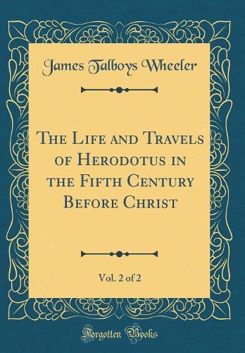 The Life and Travels of Herodotus in the Fifth Century Before Christ, Vol. 2 of 2 (Classic Reprint)
