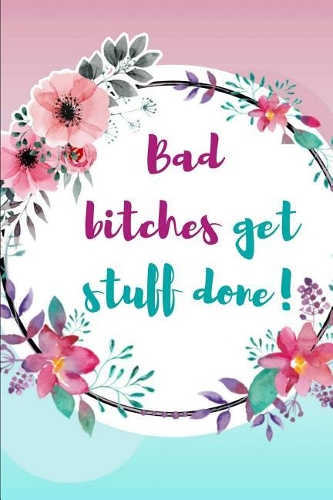 Bad Bitches Get Stuff Done!: Tina Fey Inspired Quote Beautiful Floral Journal Ruled, Blank Lined 6×9 120 Pages, Funny Witty Sassy Slogan Planner for School, Work, Personal Diary