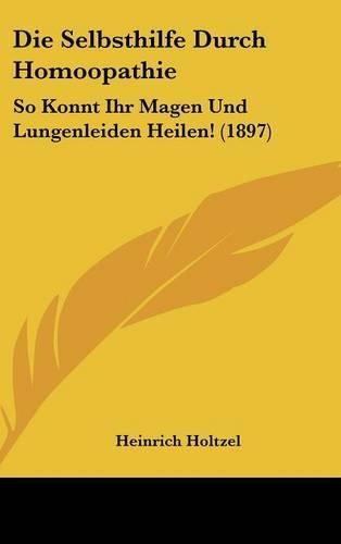 Die Selbsthilfe Durch Homoopathie: So Konnt Ihr Magen Und Lungenleiden Heilen! (1897)