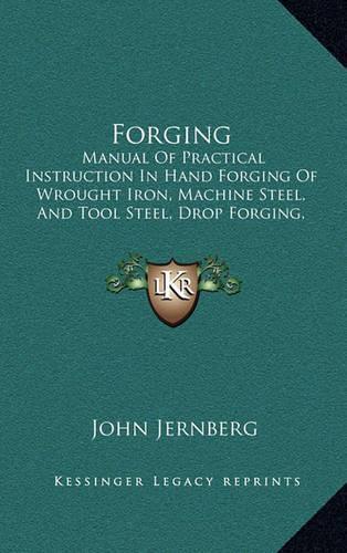 Forging: Manual of Practical Instruction in Hand Forging of Wrought Iron, Machine Steel, and Tool Steel, Drop Forging, and Heat Treatment of Steel, Including(English)