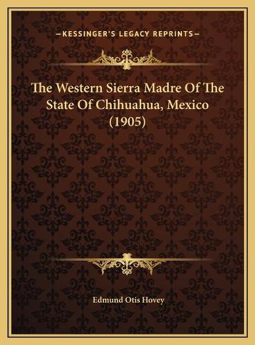 The Western Sierra Madre Of The State Of Chihuahua, Mexico (1905): (English)