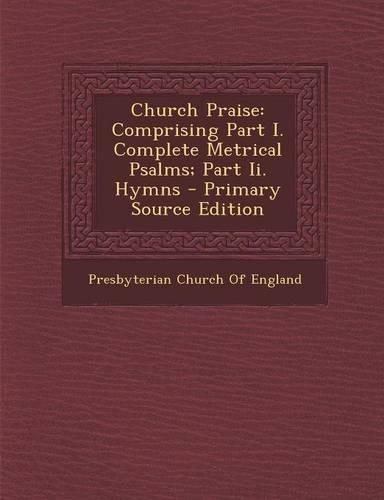Church Praise: Comprising Part I. Complete Metrical Psalms; Part II. Hymns